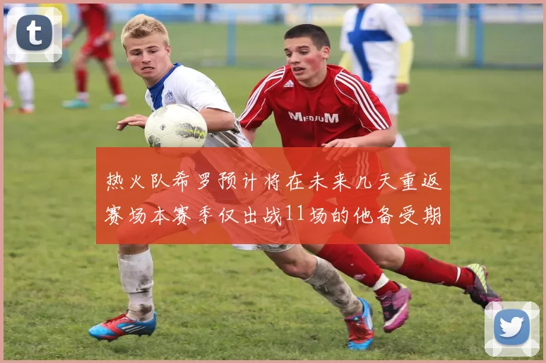 热火队希罗预计将在未来几天重返赛场本赛季仅出战11场的他备受期待
