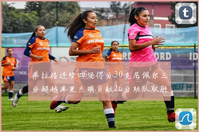 弗拉格连续四场得分30克尼佩尔三分超越库里杰明贡献26分助队取胜