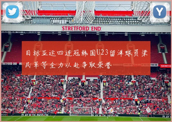 目标亚运四连冠韩国U23留洋球员梁民革等全力以赴争取荣誉