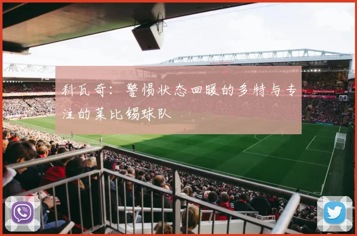 科瓦奇：警惕状态回暖的多特与专注的莱比锡球队