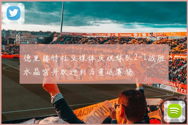 德里赫特社交媒体庆祝球队2-1战胜水晶宫并欢迎利马重返赛场