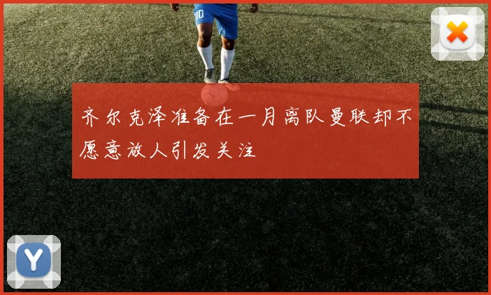 齐尔克泽准备在一月离队曼联却不愿意放人引发关注