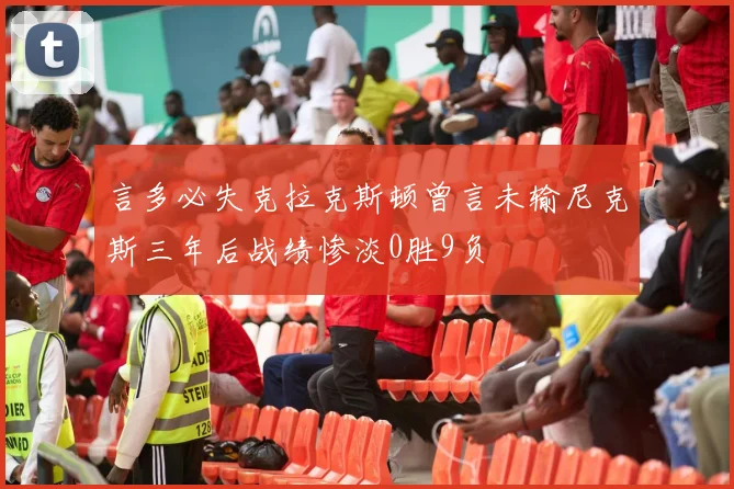 言多必失克拉克斯顿曾言未输尼克斯三年后战绩惨淡0胜9负