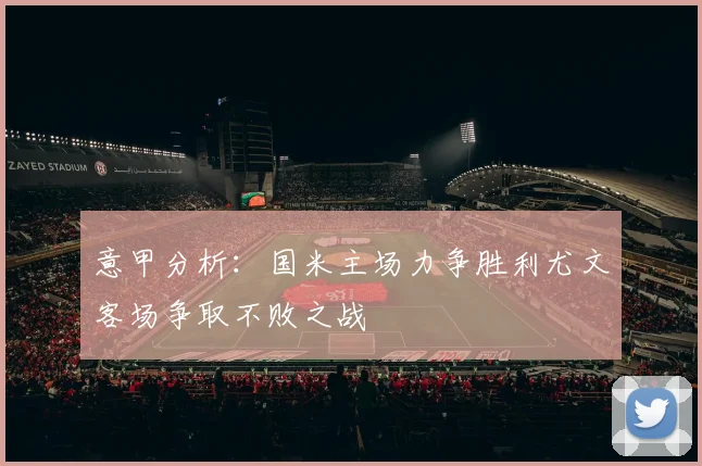 意甲分析：国米主场力争胜利尤文客场争取不败之战