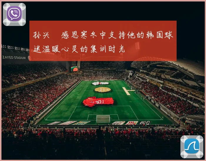 孙兴慜感恩寒冬中支持他的韩国球迷温暖心灵的集训时光