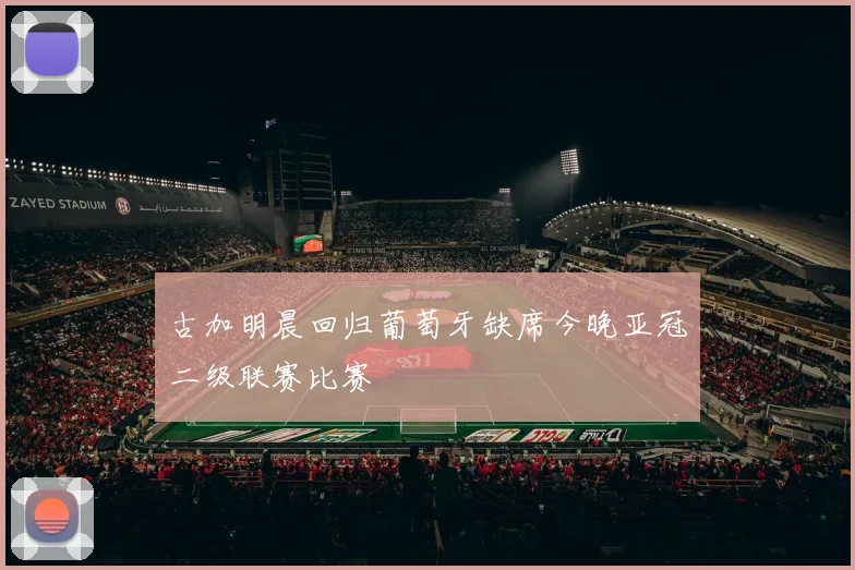 古加明晨回归葡萄牙缺席今晚亚冠二级联赛比赛