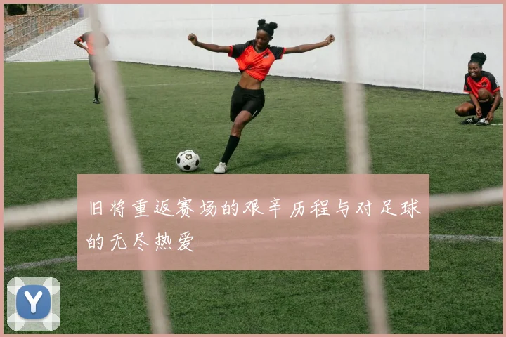 旧将重返赛场的艰辛历程与对足球的无尽热爱