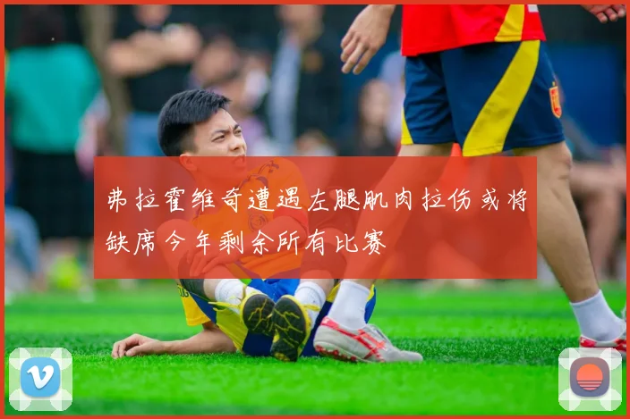 弗拉霍维奇遭遇左腿肌肉拉伤或将缺席今年剩余所有比赛