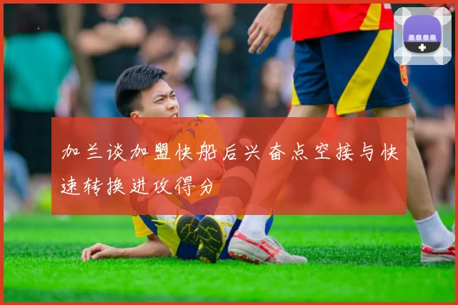 加兰谈加盟快船后兴奋点空接与快速转换进攻得分
