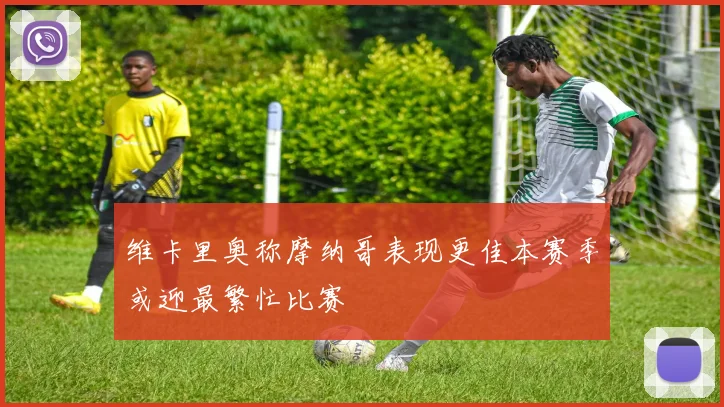 维卡里奥称摩纳哥表现更佳本赛季或迎最繁忙比赛
