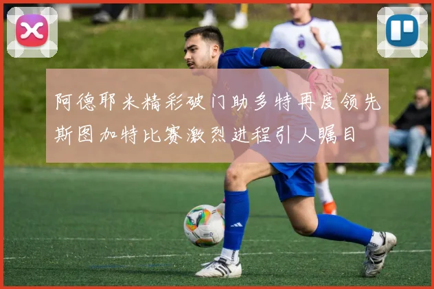 阿德耶米精彩破门助多特再度领先斯图加特比赛激烈进程引人瞩目
