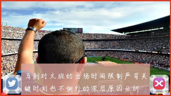 马刺对文班的出场时间限制严苛关键时刻也不例外的深层原因分析